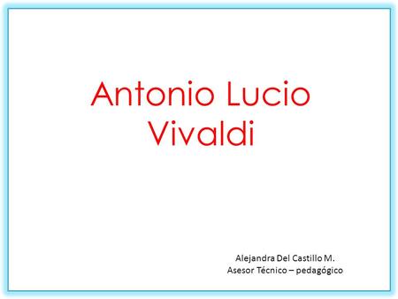 Antonio Lucio Vivaldi Alejandra Del Castillo M. Asesor Técnico – pedagógico.