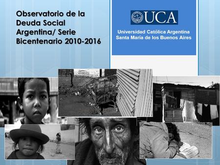 Observatorio de la Deuda Social Argentina/ Serie Bicentenario 2010-2016 Universidad Católica Argentina Santa María de los Buenos Aires.