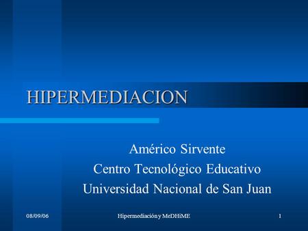 08/09/06Hipermediación y MeDHiME1 HIPERMEDIACION Américo Sirvente Centro Tecnológico Educativo Universidad Nacional de San Juan.