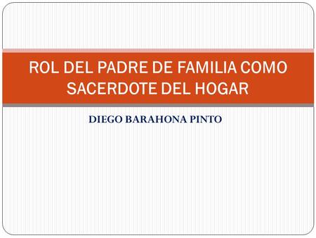 DIEGO BARAHONA PINTO ROL DEL PADRE DE FAMILIA COMO SACERDOTE DEL HOGAR.