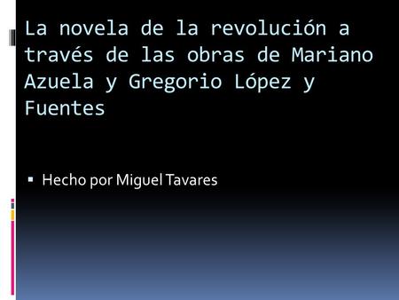 La novela de la revolución a través de las obras de Mariano Azuela y Gregorio López y Fuentes  Hecho por Miguel Tavares.