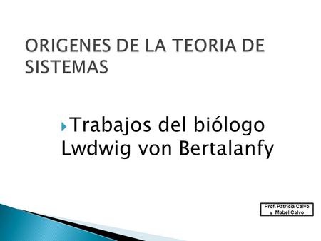  Trabajos del biólogo Lwdwig von Bertalanfy Prof. Patricia Calvo y Mabel Calvo.