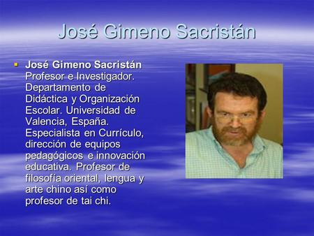 José Gimeno Sacristán José Gimeno Sacristán Profesor e Investigador. Departamento de Didáctica y Organización Escolar. Universidad de Valencia, España.