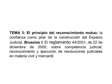 TEMA 3: El principio del reconocimiento mutuo: la confianza como pilar de la construcción del Espacio Judicial. Bruselas I: El reglamento 44/2001, de 22.