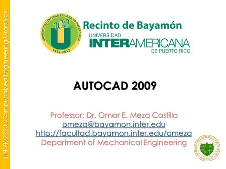 ENGR 2220: Computarized Engineering Graphics AUTOCAD 2009 Professor: Dr. Omar E. Meza Castillo