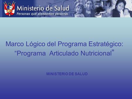 Marco Lógico del Programa Estratégico: “Programa Articulado Nutricional” MINISTERIO DE SALUD.