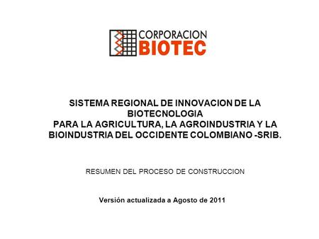 SISTEMA REGIONAL DE INNOVACION DE LA BIOTECNOLOGIA PARA LA AGRICULTURA, LA AGROINDUSTRIA Y LA BIOINDUSTRIA DEL OCCIDENTE COLOMBIANO -SRIB. RESUMEN DEL.