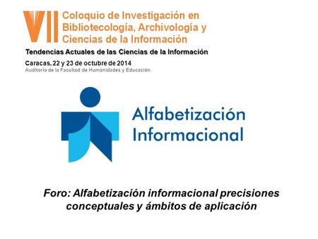 Caracas, 22 y 23 de octubre de 2014 Auditorio de la Facultad de Humanidades y Educación Tendencias Actuales de las Ciencias de la Información Foro: Alfabetización.