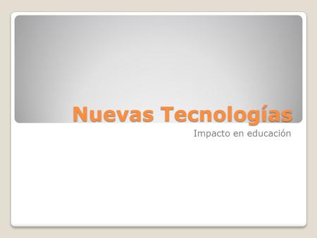Nuevas Tecnologías Impacto en educación. Impacto en la escuela Impacto en la escuela Las nuevas tecnologías de la información y la comunicación en la.