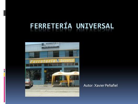 Autor: Xavier Peñafiel. Como empezó: La ferretería universal fue creada hace aproximadamente 20 años Por la Arq. Margarita Reyes García y su esposo el.