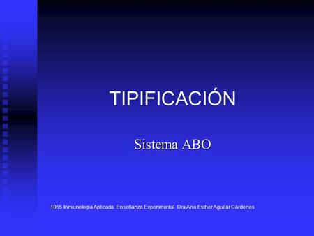 TIPIFICACIÓN Sistema ABO 1065 Inmunologia Aplicada. Enseñanza Experimental. Dra Ana Esther Aguilar Cárdenas.