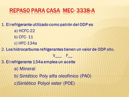 1. El refrigerante utilizado como patrón del ODP es a) HCFC-22 b) CFC- 11 c) HFC-134a 2. Los hidrocarburos refrigerantes tienen un valor de ODP alto. V___.