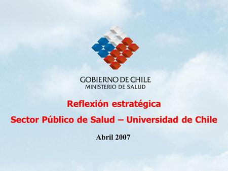 Reflexión estratégica Sector Público de Salud – Universidad de Chile Abril 2007.