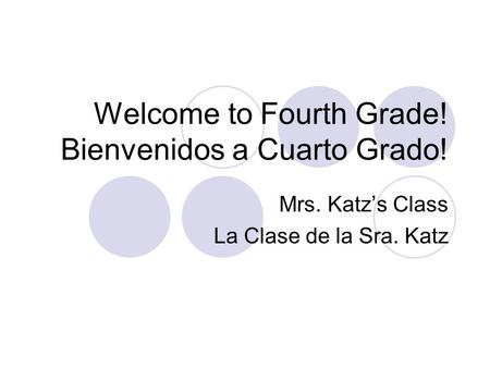 Welcome to Fourth Grade! Bienvenidos a Cuarto Grado! Mrs. Katz’s Class La Clase de la Sra. Katz.