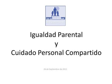 Igualdad Parental y Cuidado Personal Compartido 26 de Septiembre de 2011.