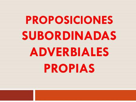 PROPOSICIONES SUBORDINADAS ADVERBIALES PROPIAS PSb. adverbiales propias SSe pueden sustituir por un adverbio y se integran en la estructura de la oración.