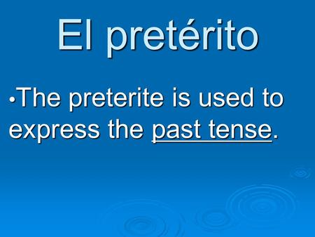 El pretérito The preterite is used to express the past tense. The preterite is used to express the past tense.