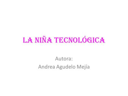La niña tecnológica Autora: Andrea Agudelo Mejía.