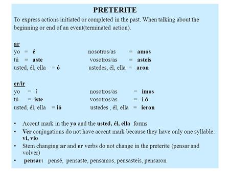 PRETERITE To express actions initiated or completed in the past. When talking about the beginning or end of an event(terminated action). ar yo = é nosotros/as.