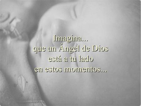 Imagina... que un Ángel de Dios está a tu lado en estos momentos... Imagina... que un Ángel de Dios está a tu lado en estos momentos...
