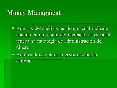 Money Managment  Además del análisis técnico, el cual indicara cuando entrar y salir del mercado, es esencial tener una estrategia de administración del.