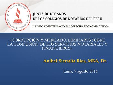 Aníbal Sierralta Ríos, MBA, Dr. Lima, 9 agosto 2014 «CORRUPCIÓN Y MERCADO: LIMINARES SOBRE LA CONFUSIÓN DE LOS SERVICIOS NOTARIALES Y FINANCIEROS»