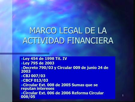 1 MARCO LEGAL DE LA ACTIVIDAD FINANCIERA n Ley 454 de 1998 Tit. IV n Ley 795 de 2003 n Decreto 790/03 y Circular 009 de junio 24 de 2003 n CBJ 007/03 n.