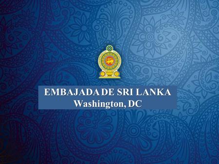 EMBAJADA DE SRI LANKA Washington, DC. República Democrática Socialista de Sri Lanka Sri Lanka Sri Lanka es una isla que no tiene una gran extensión.