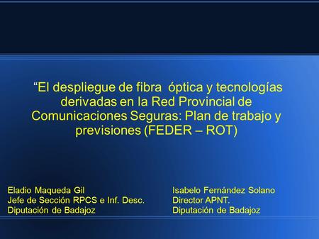 “El despliegue de fibra óptica y tecnologías derivadas en la Red Provincial de Comunicaciones Seguras: Plan de trabajo y previsiones (FEDER – ROT) Eladio.
