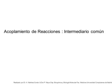 Acoplamiento de Reacciones : Intermediario común Realizado por Dr. A. Martínez-Conde & Dra P. Mayor Dep. Bioquímica y Biología Molecular Fac. Medicina.