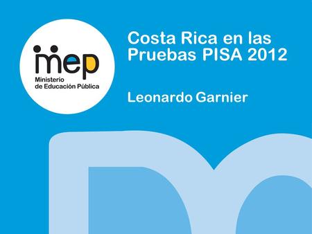 Costa Rica en las Pruebas PISA 2012 Leonardo Garnier.