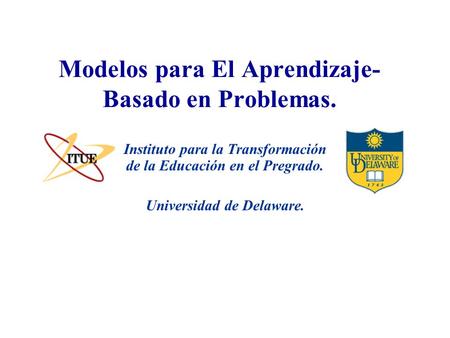 Universidad de Delaware. Modelos para El Aprendizaje- Basado en Problemas. Instituto para la Transformación de la Educación en el Pregrado.