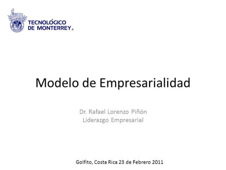 Modelo de Empresarialidad Dr. Rafael Lorenzo Piñón Liderazgo Empresarial Golfito, Costa Rica 23 de Febrero 2011.