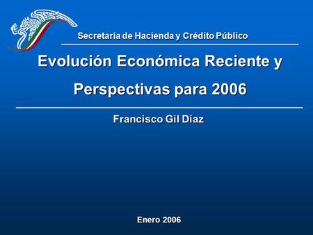 Evolución Económica Reciente y Perspectivas para 2006 Secretaría de Hacienda y Crédito Público Francisco Gil Díaz Enero 2006.