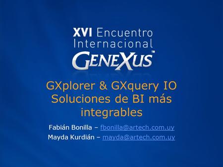 GXplorer & GXquery IO Soluciones de BI más integrables Fabián Bonilla – Mayda Kurdián –