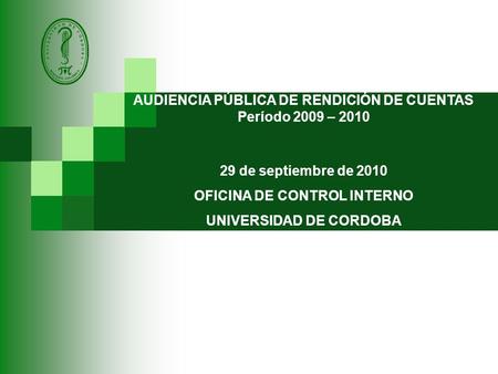 AUDIENCIA PÚBLICA DE RENDICIÓN DE CUENTAS Período 2009 – 2010 29 de septiembre de 2010 OFICINA DE CONTROL INTERNO UNIVERSIDAD DE CORDOBA.