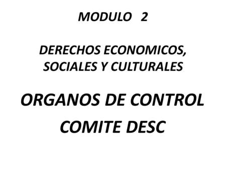 MODULO 2 DERECHOS ECONOMICOS, SOCIALES Y CULTURALES ORGANOS DE CONTROL COMITE DESC.
