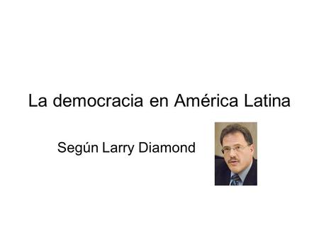 La democracia en América Latina Según Larry Diamond.