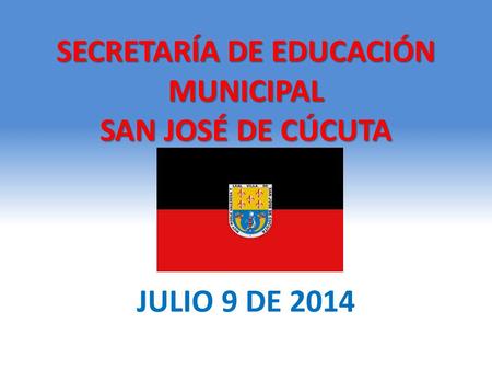 SECRETARÍA DE EDUCACIÓN MUNICIPAL SAN JOSÉ DE CÚCUTA JULIO 9 DE 2014.