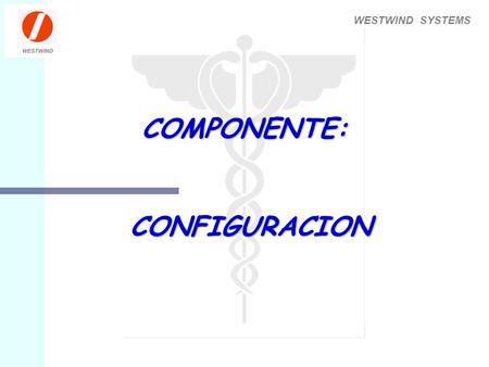 WESTWIND SYSTEMS COMPONENTE: CONFIGURACION. WESTWIND SYSTEMS n El componente de Configuración le permite al Hospital o Clínica definir los parámetros.
