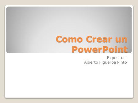 Como Crear un PowerPoint Expositor: Alberto Figueroa Pinto.