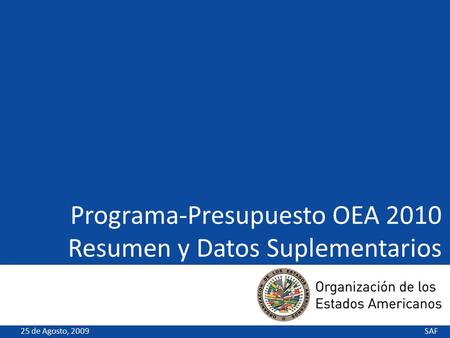 4/23/20151 Programa-Presupuesto OEA 2010 Resumen y Datos Suplementarios SAF25 de Agosto, 2009.