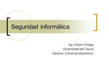 Seguridad informática Ing. Wilson Ortega Universidad del Cauca Electiva: Comercio electrónico.