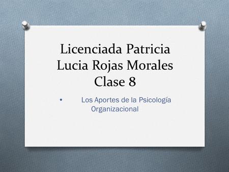 Licenciada Patricia Lucia Rojas Morales Clase 8 Los Aportes de la Psicología Organizacional.