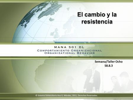 El cambio y la resistencia Semana/Taller Ocho S8.8.3 © Sistema Universitario Ana G. Méndez, 2011, Derechos Reservados.