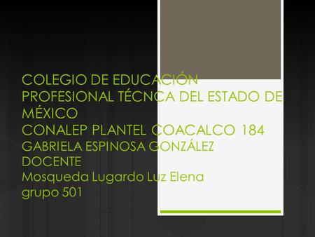 COLEGIO DE EDUCACIÓN PROFESIONAL TÉCNCA DEL ESTADO DE MÉXICO CONALEP PLANTEL COACALCO 184 GABRIELA ESPINOSA GONZÁLEZ DOCENTE Mosqueda Lugardo Luz Elena.
