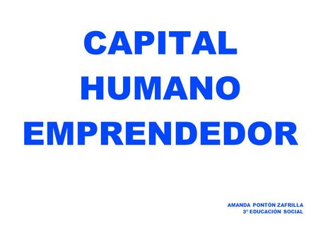 CAPITAL HUMANO EMPRENDEDOR AMANDA PONTÓN ZAFRILLA 3º EDUCACIÓN SOCIAL.