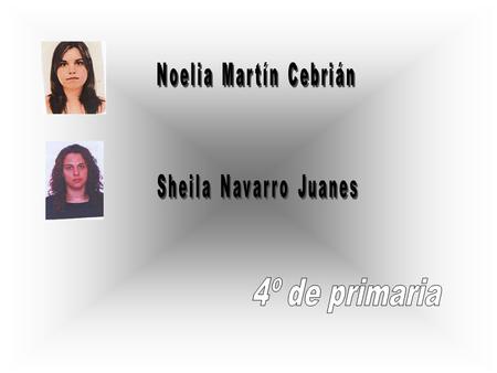 Noelia Martín Cebrián Sheila Navarro Juanes 4º de primaria.