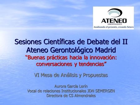 Sesiones Científicas de Debate del II Ateneo Gerontológico Madrid “Buenas prácticas hacia la innovación: conversaciones y tendencias” VI Mesa de Análisis.