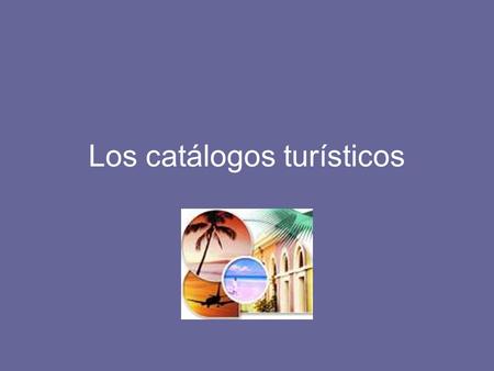 Los catálogos turísticos. DRAE. Catálogo: relación ordenada en la que se incluyen o describen de forma individual libros, documentos, personas, objetos,